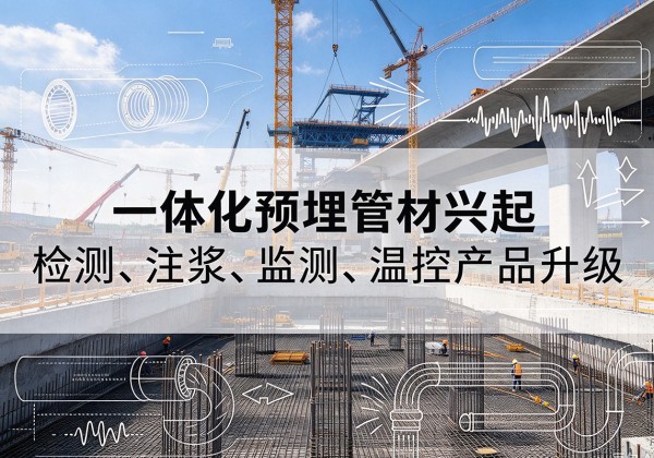 类乌齐一体化管材产品兴起，声测注浆一体管、多功能预埋管应用增多